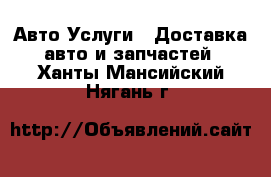 Авто Услуги - Доставка авто и запчастей. Ханты-Мансийский,Нягань г.